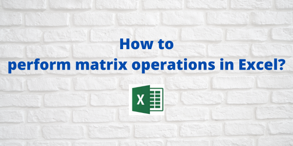 How to perform matrix operations in Excel? - QuickExcel