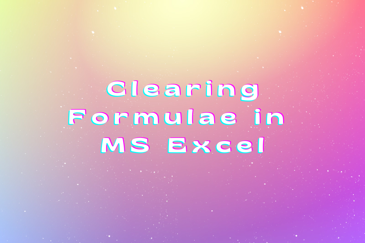 Ways To Clear Formulae In MS Excel QuickExcel